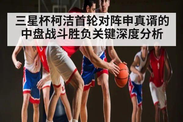 三星杯柯洁首轮对阵申真谞的中盘战斗胜负关键深度分析