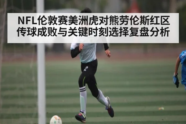 NFL伦敦赛美洲虎对熊劳伦斯红区传球成败与关键时刻选择复盘分析