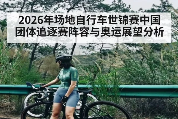 2026年场地自行车世锦赛中国团体追逐赛阵容与奥运展望分析